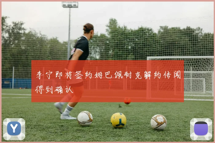 李宁即将签约姆巴佩耐克解约传闻得到确认