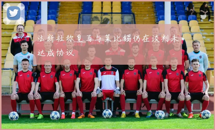 法新社称皇马与莱比锡仍在谈判未达成协议
